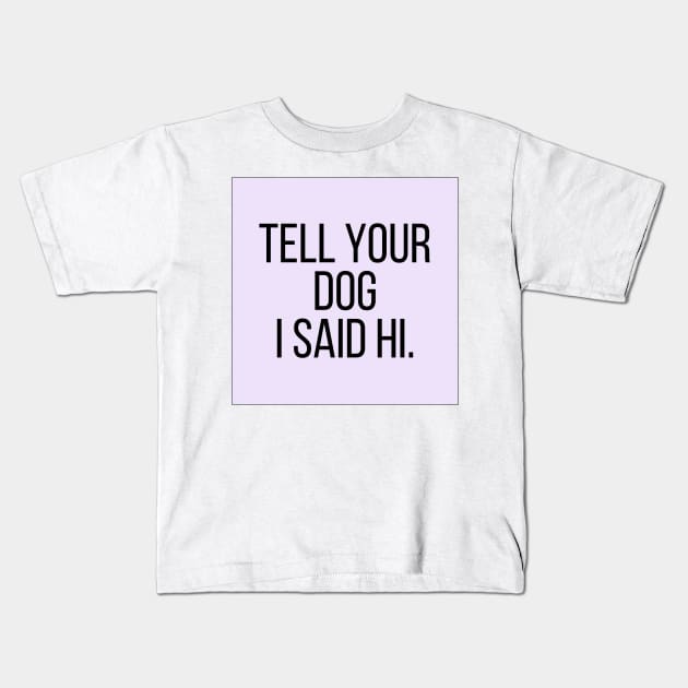 Tell Your Dog I Said Hi - Dog Quotes Kids T-Shirt by BloomingDiaries